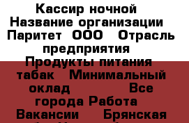 Кассир ночной › Название организации ­ Паритет, ООО › Отрасль предприятия ­ Продукты питания, табак › Минимальный оклад ­ 21 500 - Все города Работа » Вакансии   . Брянская обл.,Новозыбков г.